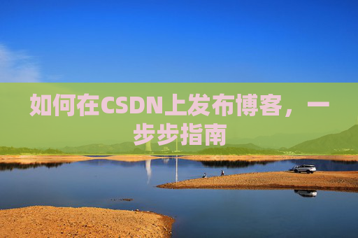 如何在CSDN上发布博客,一步步指南